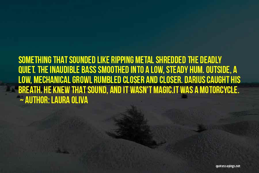 Laura Oliva Quotes: Something That Sounded Like Ripping Metal Shredded The Deadly Quiet. The Inaudible Bass Smoothed Into A Low, Steady Hum. Outside,