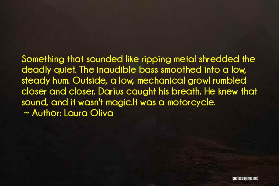 Laura Oliva Quotes: Something That Sounded Like Ripping Metal Shredded The Deadly Quiet. The Inaudible Bass Smoothed Into A Low, Steady Hum. Outside,