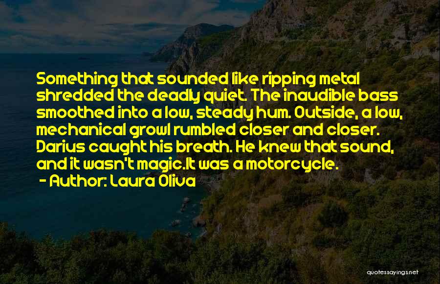 Laura Oliva Quotes: Something That Sounded Like Ripping Metal Shredded The Deadly Quiet. The Inaudible Bass Smoothed Into A Low, Steady Hum. Outside,
