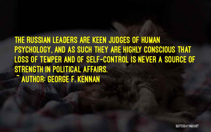 George F. Kennan Quotes: The Russian Leaders Are Keen Judges Of Human Psychology, And As Such They Are Highly Conscious That Loss Of Temper