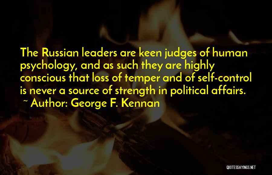 George F. Kennan Quotes: The Russian Leaders Are Keen Judges Of Human Psychology, And As Such They Are Highly Conscious That Loss Of Temper