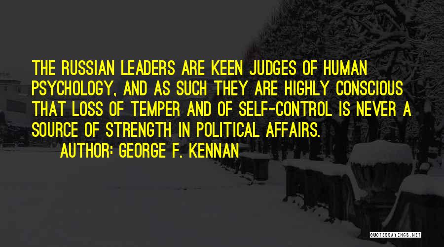 George F. Kennan Quotes: The Russian Leaders Are Keen Judges Of Human Psychology, And As Such They Are Highly Conscious That Loss Of Temper