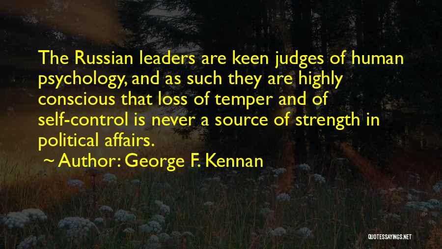 George F. Kennan Quotes: The Russian Leaders Are Keen Judges Of Human Psychology, And As Such They Are Highly Conscious That Loss Of Temper