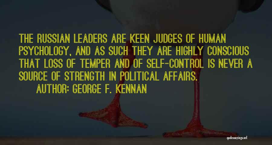 George F. Kennan Quotes: The Russian Leaders Are Keen Judges Of Human Psychology, And As Such They Are Highly Conscious That Loss Of Temper