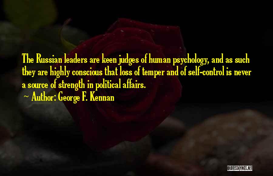 George F. Kennan Quotes: The Russian Leaders Are Keen Judges Of Human Psychology, And As Such They Are Highly Conscious That Loss Of Temper