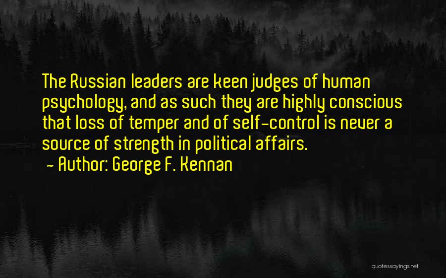 George F. Kennan Quotes: The Russian Leaders Are Keen Judges Of Human Psychology, And As Such They Are Highly Conscious That Loss Of Temper