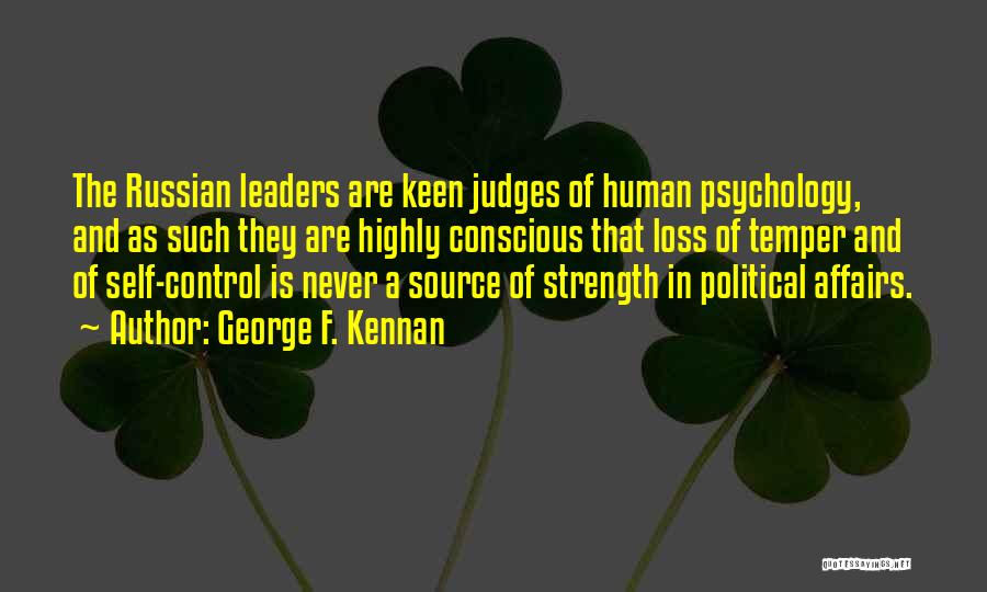 George F. Kennan Quotes: The Russian Leaders Are Keen Judges Of Human Psychology, And As Such They Are Highly Conscious That Loss Of Temper