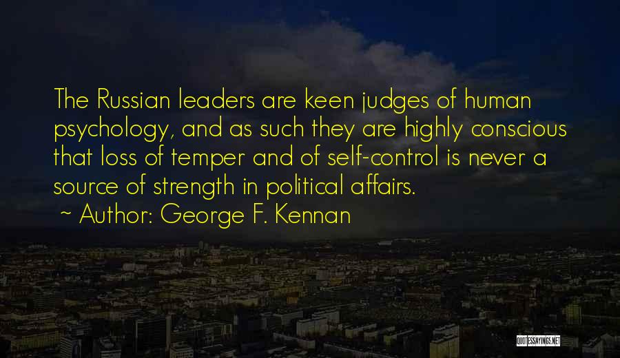 George F. Kennan Quotes: The Russian Leaders Are Keen Judges Of Human Psychology, And As Such They Are Highly Conscious That Loss Of Temper