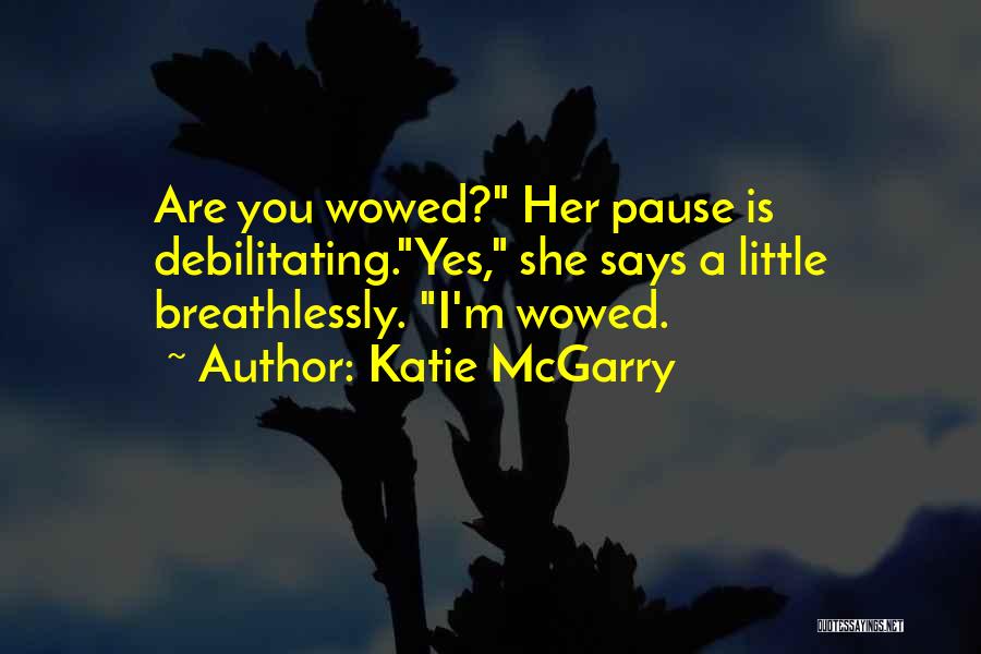 Katie McGarry Quotes: Are You Wowed? Her Pause Is Debilitating.yes, She Says A Little Breathlessly. I'm Wowed.