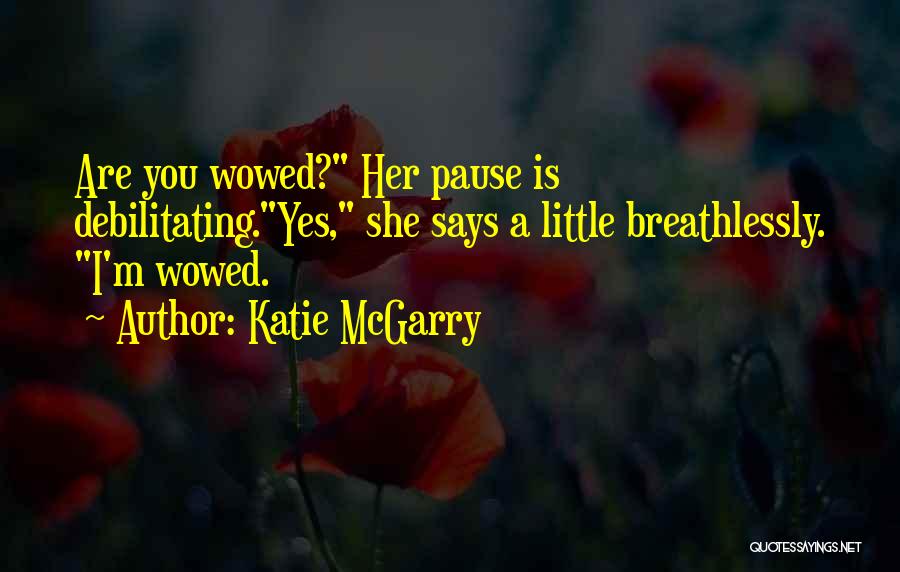 Katie McGarry Quotes: Are You Wowed? Her Pause Is Debilitating.yes, She Says A Little Breathlessly. I'm Wowed.