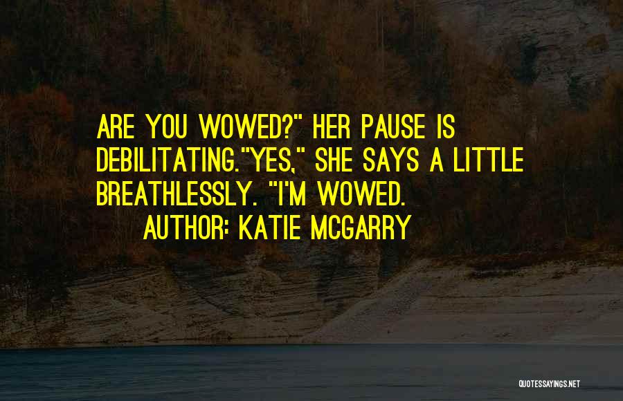 Katie McGarry Quotes: Are You Wowed? Her Pause Is Debilitating.yes, She Says A Little Breathlessly. I'm Wowed.