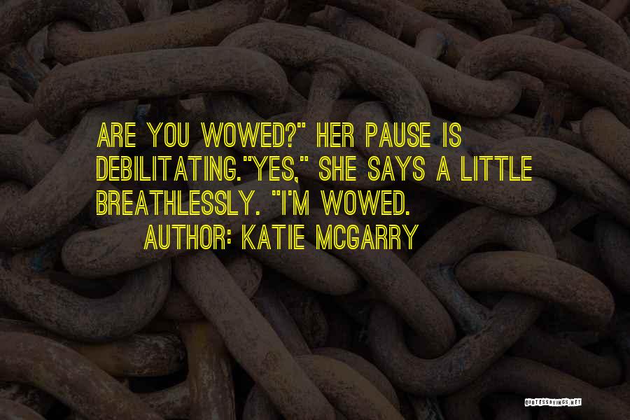 Katie McGarry Quotes: Are You Wowed? Her Pause Is Debilitating.yes, She Says A Little Breathlessly. I'm Wowed.