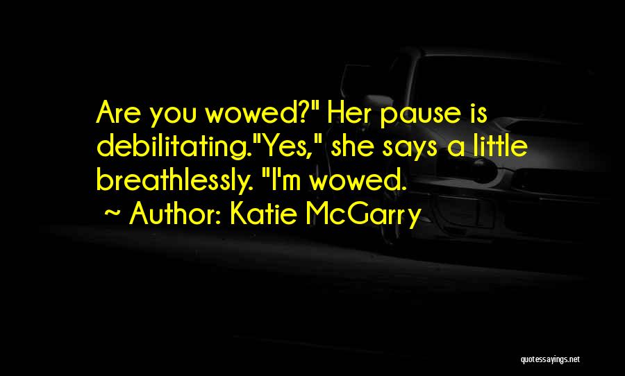 Katie McGarry Quotes: Are You Wowed? Her Pause Is Debilitating.yes, She Says A Little Breathlessly. I'm Wowed.