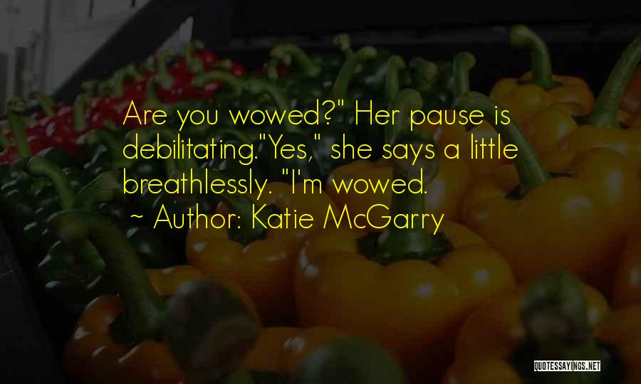 Katie McGarry Quotes: Are You Wowed? Her Pause Is Debilitating.yes, She Says A Little Breathlessly. I'm Wowed.