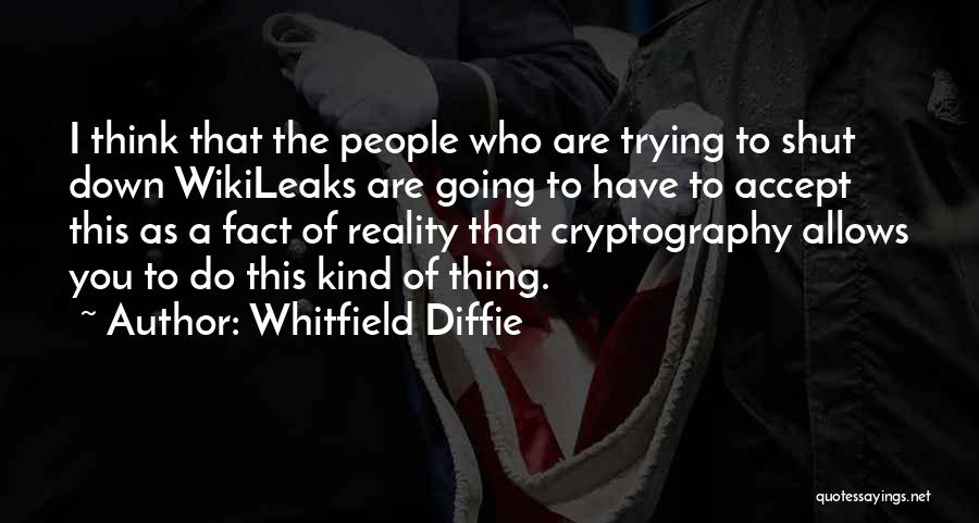 Whitfield Diffie Quotes: I Think That The People Who Are Trying To Shut Down Wikileaks Are Going To Have To Accept This As