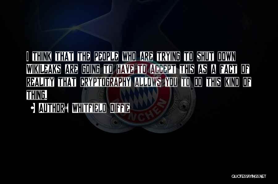 Whitfield Diffie Quotes: I Think That The People Who Are Trying To Shut Down Wikileaks Are Going To Have To Accept This As