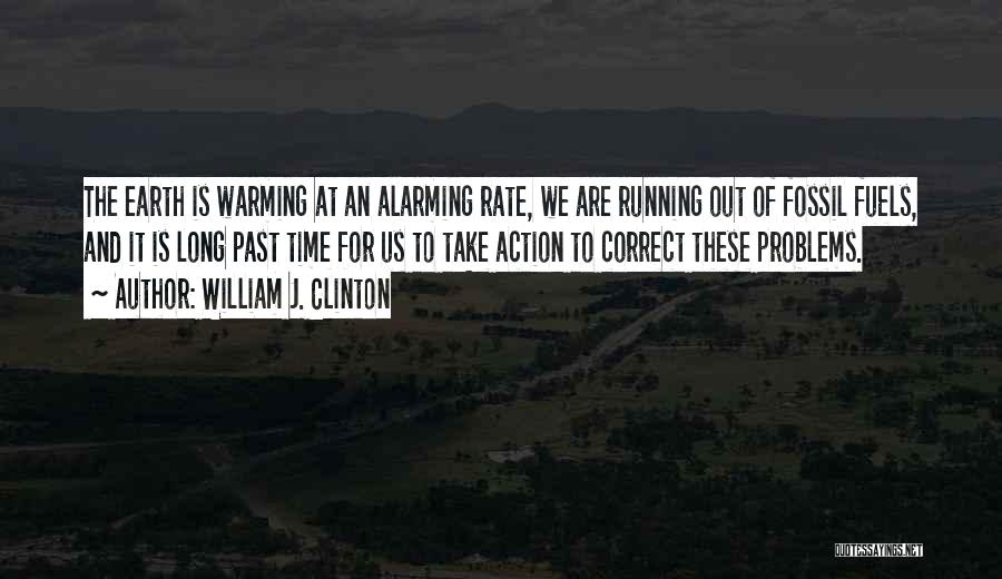 William J. Clinton Quotes: The Earth Is Warming At An Alarming Rate, We Are Running Out Of Fossil Fuels, And It Is Long Past