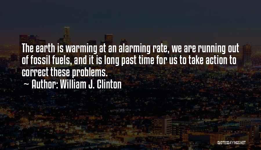 William J. Clinton Quotes: The Earth Is Warming At An Alarming Rate, We Are Running Out Of Fossil Fuels, And It Is Long Past