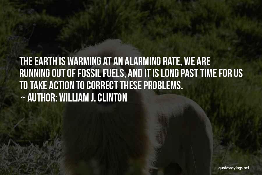 William J. Clinton Quotes: The Earth Is Warming At An Alarming Rate, We Are Running Out Of Fossil Fuels, And It Is Long Past