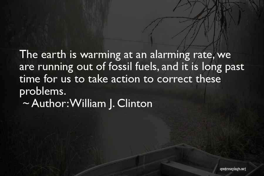 William J. Clinton Quotes: The Earth Is Warming At An Alarming Rate, We Are Running Out Of Fossil Fuels, And It Is Long Past