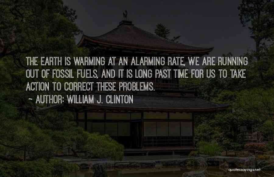 William J. Clinton Quotes: The Earth Is Warming At An Alarming Rate, We Are Running Out Of Fossil Fuels, And It Is Long Past