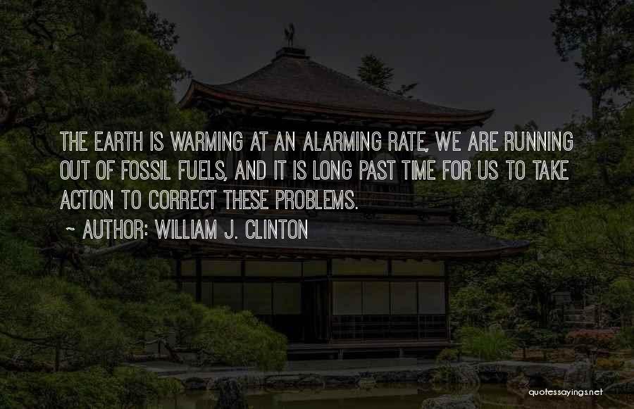 William J. Clinton Quotes: The Earth Is Warming At An Alarming Rate, We Are Running Out Of Fossil Fuels, And It Is Long Past