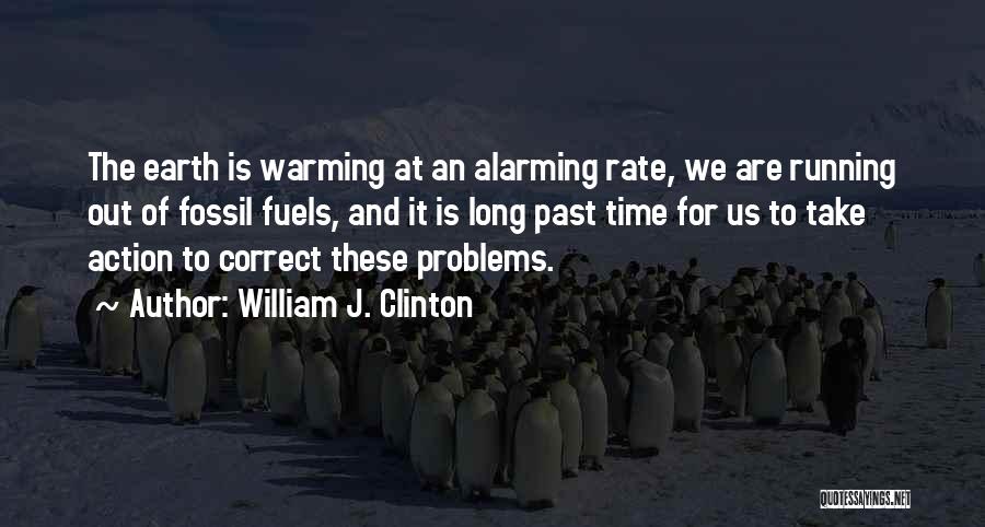 William J. Clinton Quotes: The Earth Is Warming At An Alarming Rate, We Are Running Out Of Fossil Fuels, And It Is Long Past