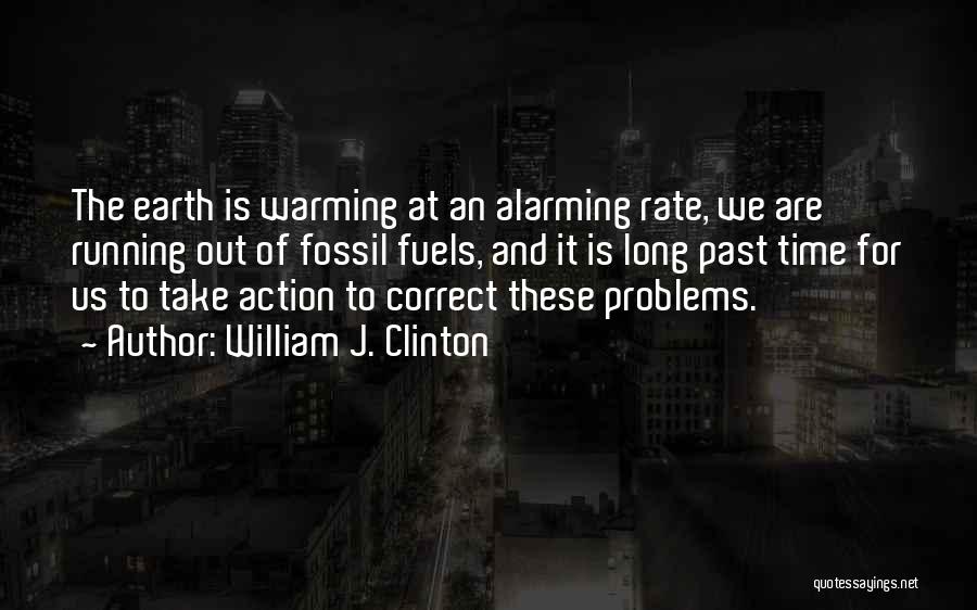 William J. Clinton Quotes: The Earth Is Warming At An Alarming Rate, We Are Running Out Of Fossil Fuels, And It Is Long Past