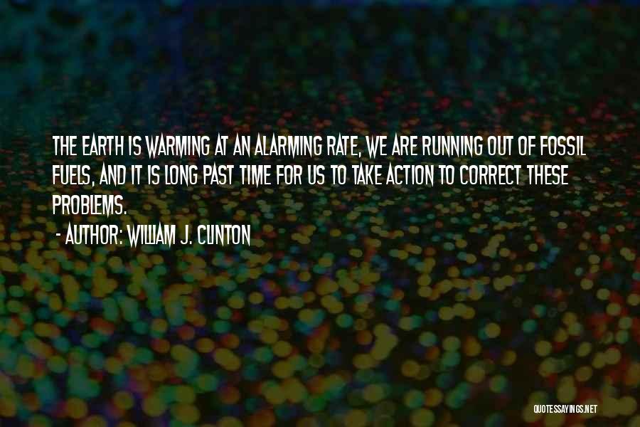 William J. Clinton Quotes: The Earth Is Warming At An Alarming Rate, We Are Running Out Of Fossil Fuels, And It Is Long Past