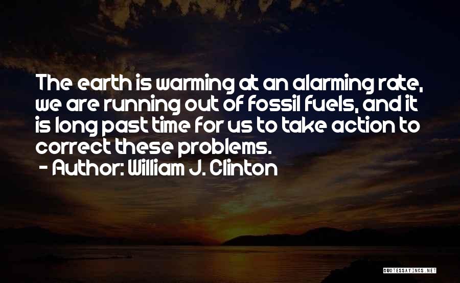 William J. Clinton Quotes: The Earth Is Warming At An Alarming Rate, We Are Running Out Of Fossil Fuels, And It Is Long Past
