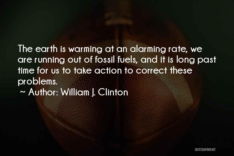 William J. Clinton Quotes: The Earth Is Warming At An Alarming Rate, We Are Running Out Of Fossil Fuels, And It Is Long Past