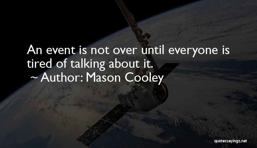 Mason Cooley Quotes: An Event Is Not Over Until Everyone Is Tired Of Talking About It.