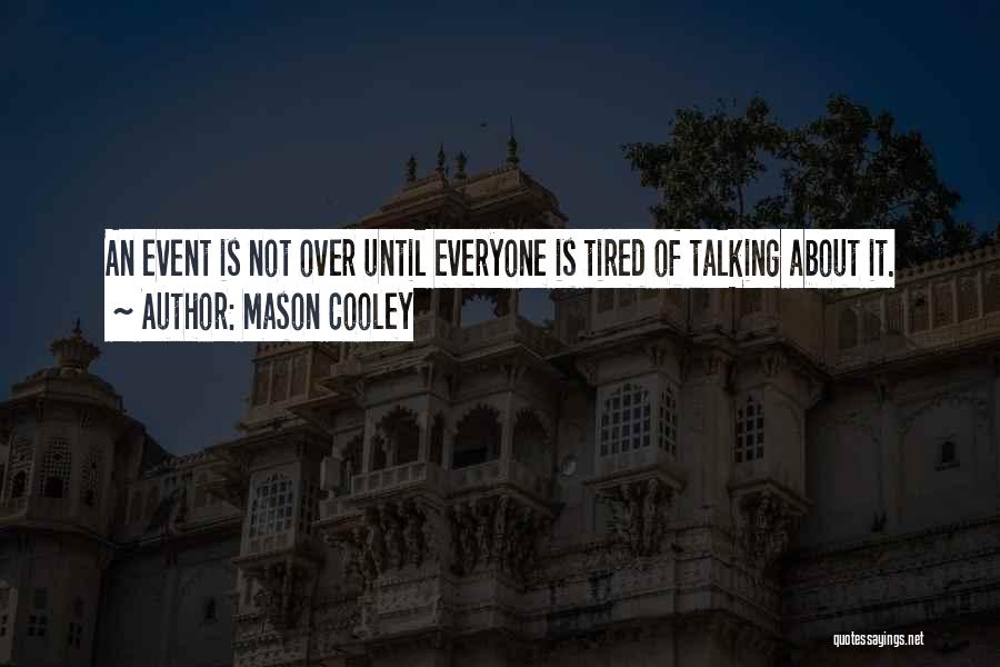 Mason Cooley Quotes: An Event Is Not Over Until Everyone Is Tired Of Talking About It.