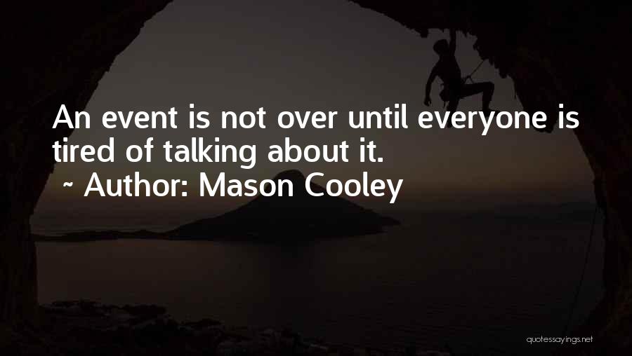 Mason Cooley Quotes: An Event Is Not Over Until Everyone Is Tired Of Talking About It.