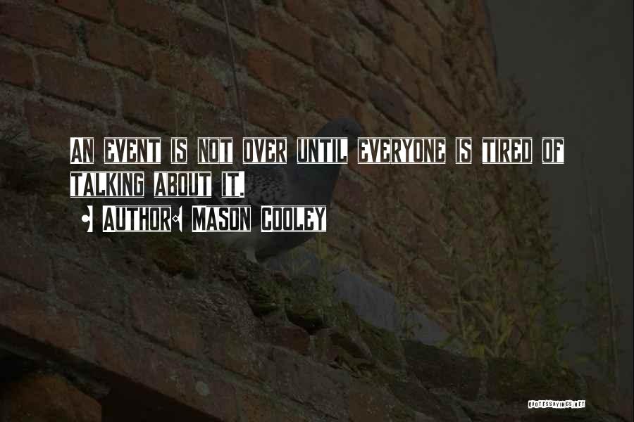 Mason Cooley Quotes: An Event Is Not Over Until Everyone Is Tired Of Talking About It.