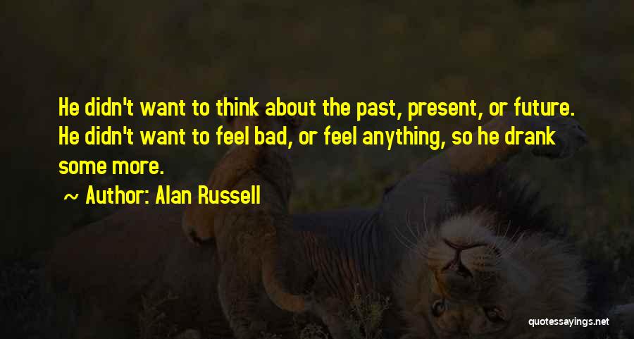 Alan Russell Quotes: He Didn't Want To Think About The Past, Present, Or Future. He Didn't Want To Feel Bad, Or Feel Anything,
