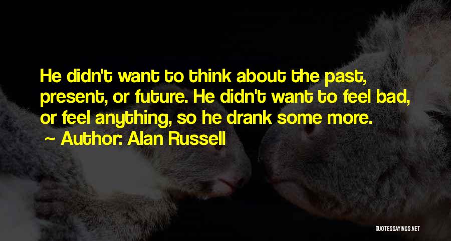 Alan Russell Quotes: He Didn't Want To Think About The Past, Present, Or Future. He Didn't Want To Feel Bad, Or Feel Anything,