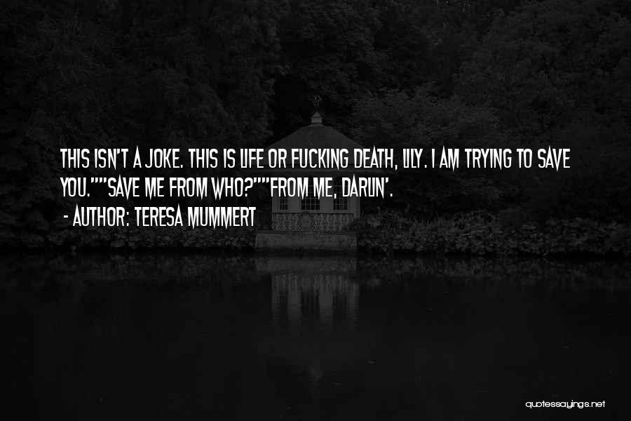 Teresa Mummert Quotes: This Isn't A Joke. This Is Life Or Fucking Death, Lily. I Am Trying To Save You.save Me From Who?from