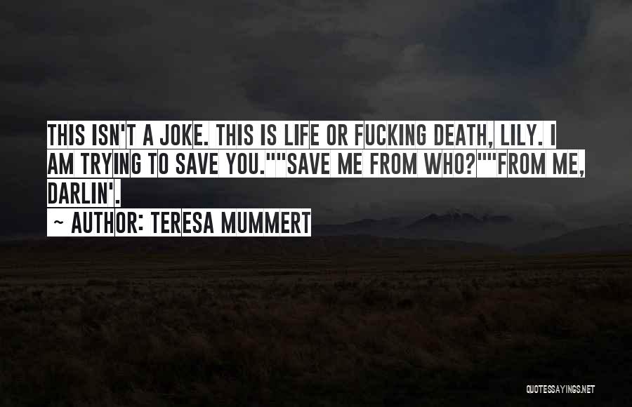 Teresa Mummert Quotes: This Isn't A Joke. This Is Life Or Fucking Death, Lily. I Am Trying To Save You.save Me From Who?from