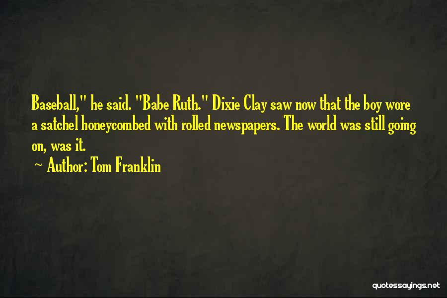 Tom Franklin Quotes: Baseball, He Said. Babe Ruth. Dixie Clay Saw Now That The Boy Wore A Satchel Honeycombed With Rolled Newspapers. The