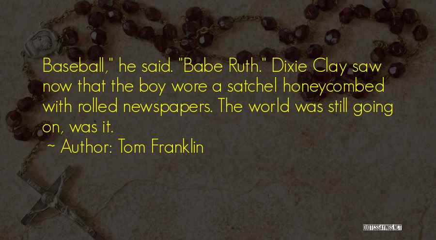 Tom Franklin Quotes: Baseball, He Said. Babe Ruth. Dixie Clay Saw Now That The Boy Wore A Satchel Honeycombed With Rolled Newspapers. The