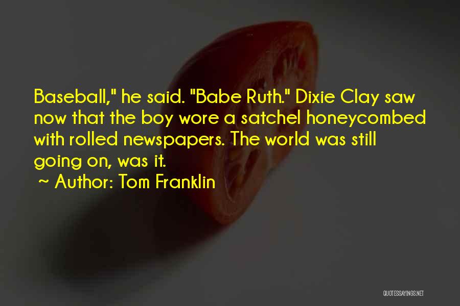 Tom Franklin Quotes: Baseball, He Said. Babe Ruth. Dixie Clay Saw Now That The Boy Wore A Satchel Honeycombed With Rolled Newspapers. The