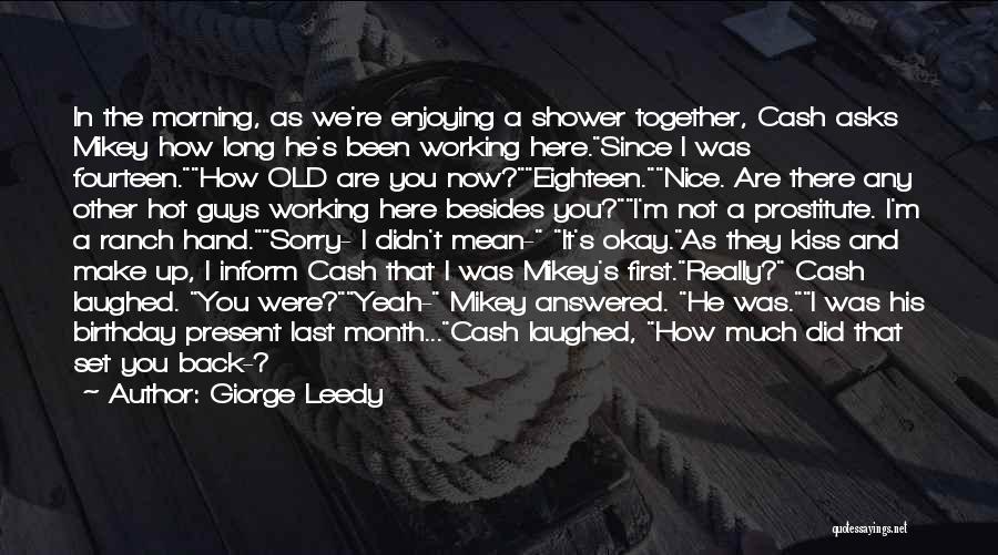 Giorge Leedy Quotes: In The Morning, As We're Enjoying A Shower Together, Cash Asks Mikey How Long He's Been Working Here.since I Was