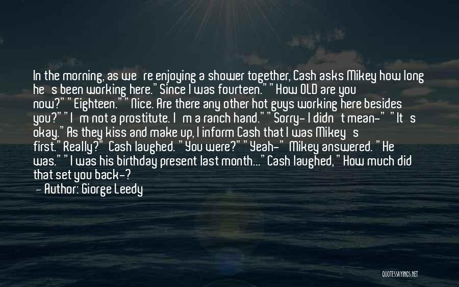 Giorge Leedy Quotes: In The Morning, As We're Enjoying A Shower Together, Cash Asks Mikey How Long He's Been Working Here.since I Was