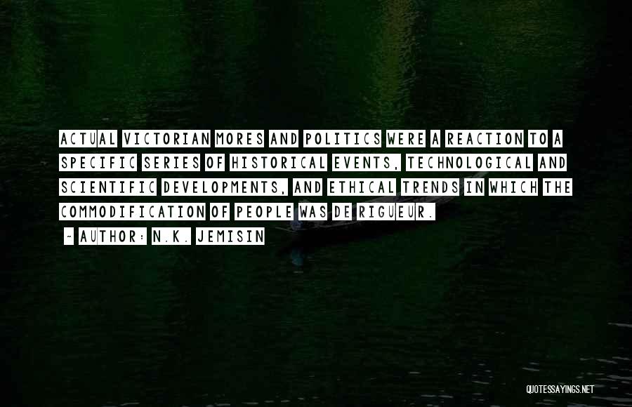 N.K. Jemisin Quotes: Actual Victorian Mores And Politics Were A Reaction To A Specific Series Of Historical Events, Technological And Scientific Developments, And