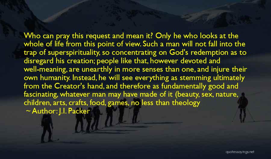 J.I. Packer Quotes: Who Can Pray This Request And Mean It? Only He Who Looks At The Whole Of Life From This Point