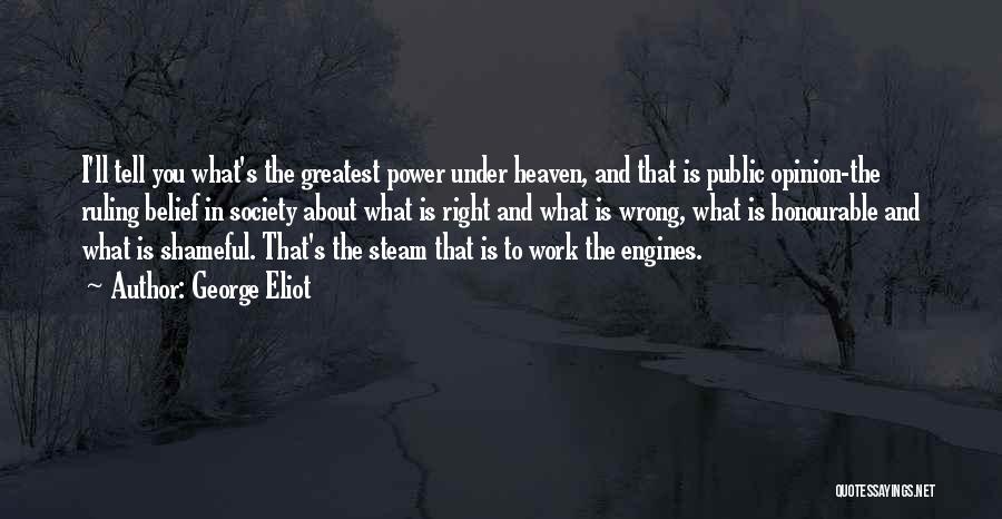 George Eliot Quotes: I'll Tell You What's The Greatest Power Under Heaven, And That Is Public Opinion-the Ruling Belief In Society About What