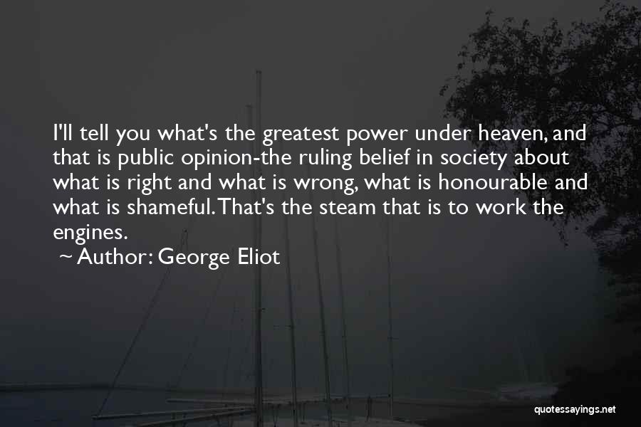 George Eliot Quotes: I'll Tell You What's The Greatest Power Under Heaven, And That Is Public Opinion-the Ruling Belief In Society About What