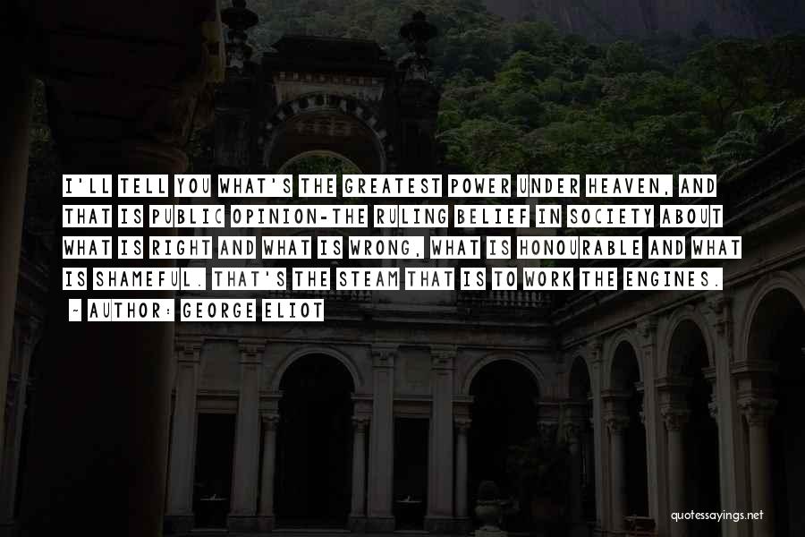 George Eliot Quotes: I'll Tell You What's The Greatest Power Under Heaven, And That Is Public Opinion-the Ruling Belief In Society About What