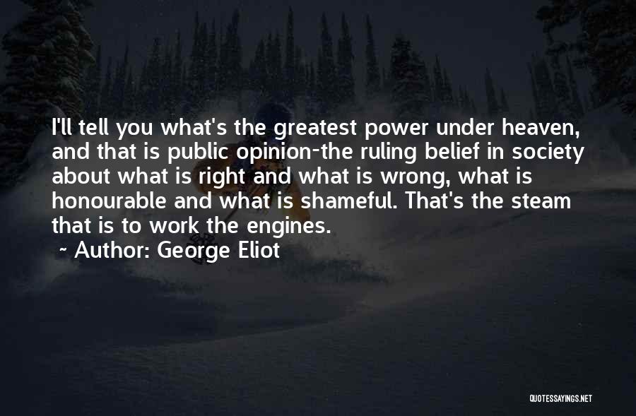 George Eliot Quotes: I'll Tell You What's The Greatest Power Under Heaven, And That Is Public Opinion-the Ruling Belief In Society About What